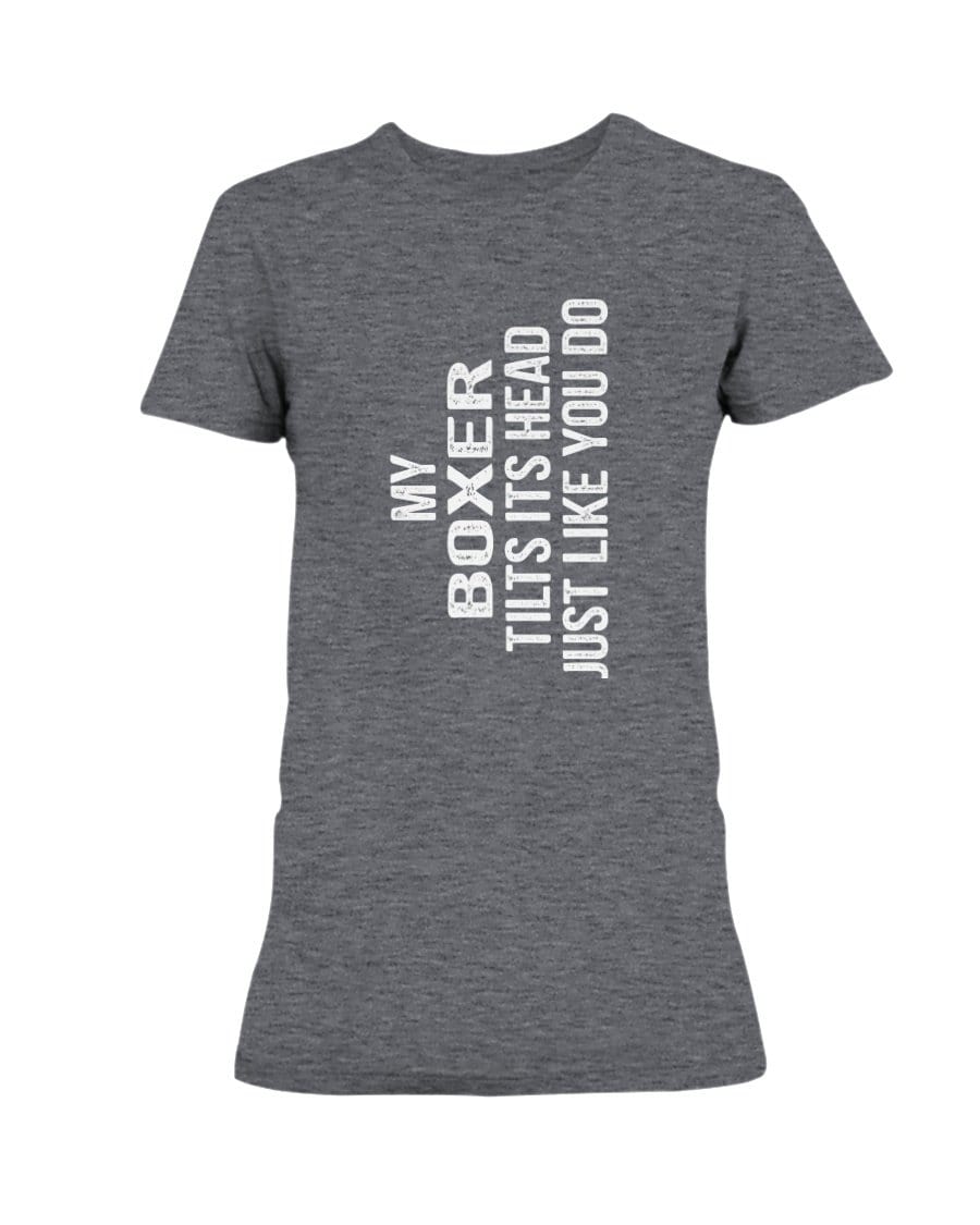 My Boxer Tilts Its Head Just Like You Ladies&#39; Tee Shirts Heather Dk Grey / S