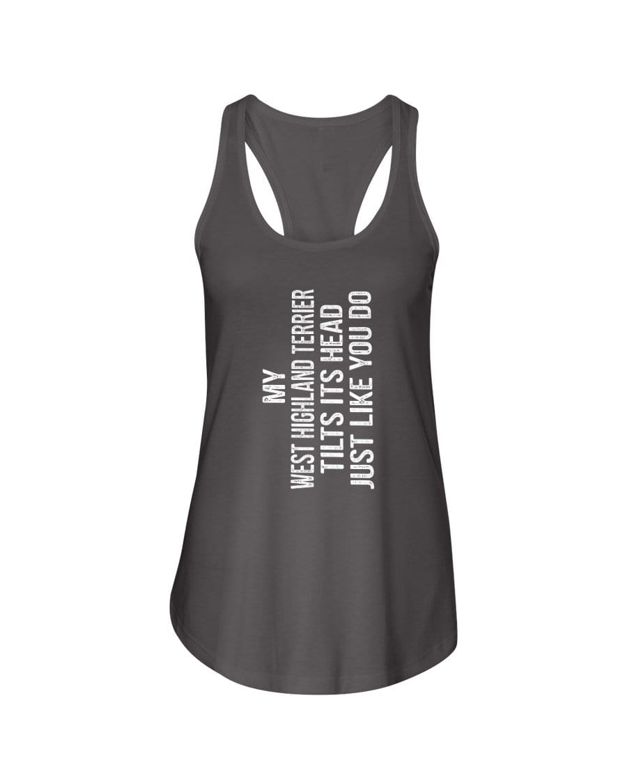 My West Highland Terrier Tilts Its Head Just Like You Ladies Racerback Tank Shirts Dark Gray / S